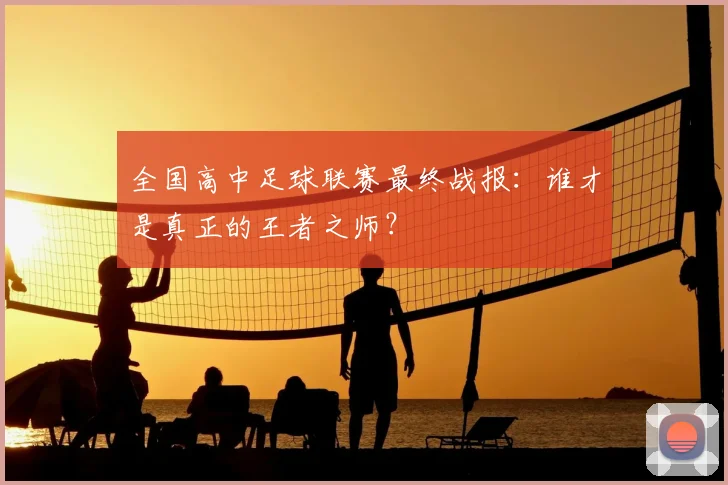 全国高中足球联赛最终战报：谁才是真正的王者之师？