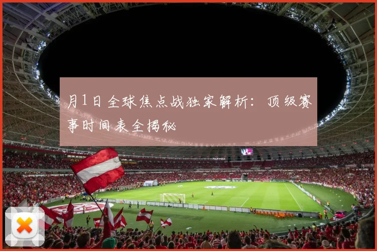 月1日全球焦点战独家解析:顶级赛事时间表全揭秘