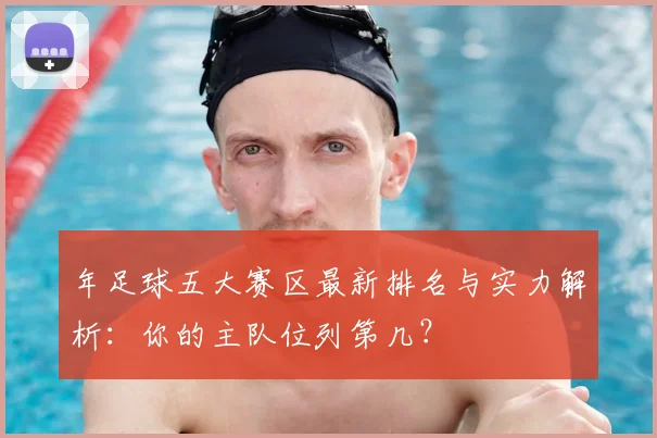 年足球五大赛区最新排名与实力解析：你的主队位列第几？