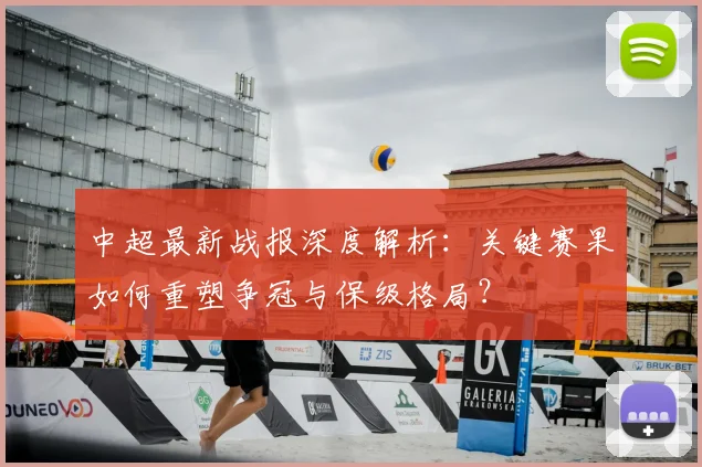中超最新战报深度解析：关键赛果如何重塑争冠与保级格局？