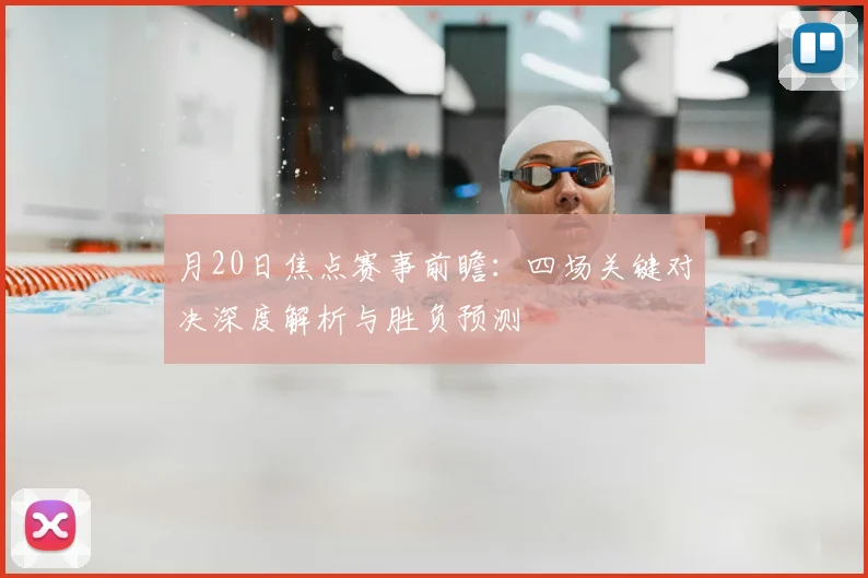 月20日焦点赛事前瞻:四场关键对决深度解析与胜负预测