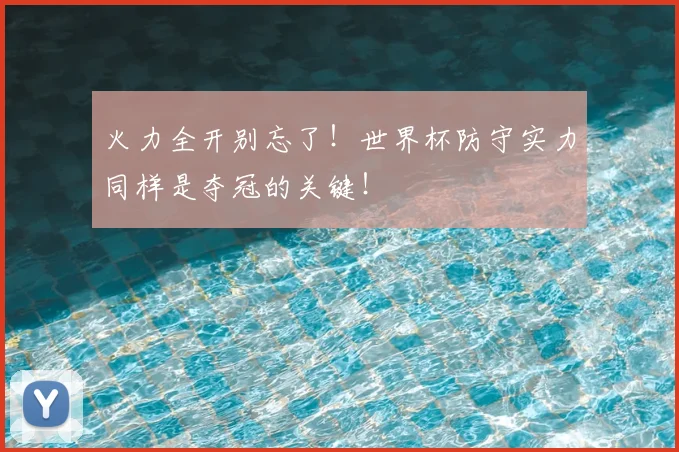 火力全开别忘了！世界杯防守实力同样是夺冠的关键！