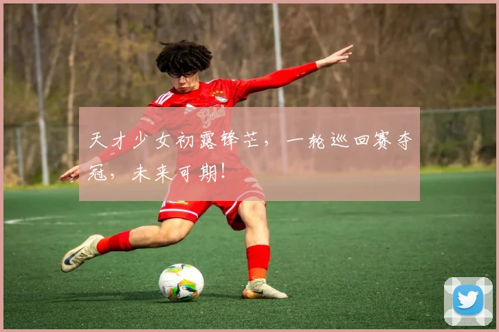 天才少女初露锋芒，一轮巡回赛夺冠，未来可期！