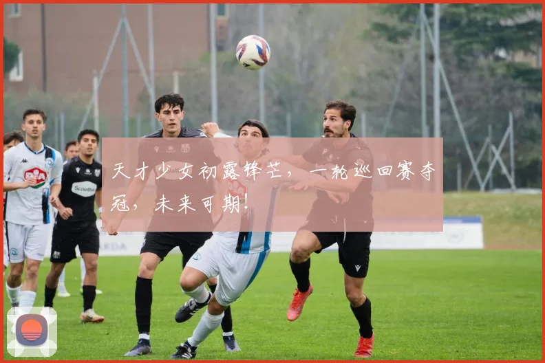 天才少女初露锋芒,一轮巡回赛夺冠,未来可期!