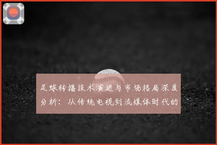 足球转播技术演进与市场格局深度分析：从传统电视到流媒体时代的观赛革命