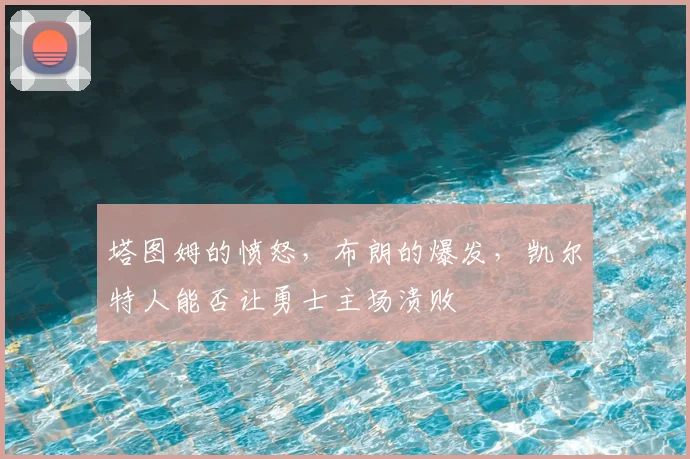 塔图姆的愤怒，布朗的爆发，凯尔特人能否让勇士主场溃败