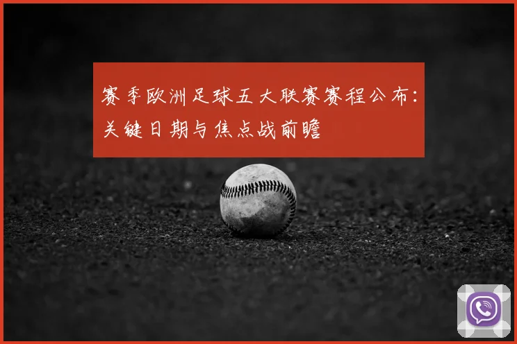 赛季欧洲足球五大联赛赛程公布：关键日期与焦点战前瞻